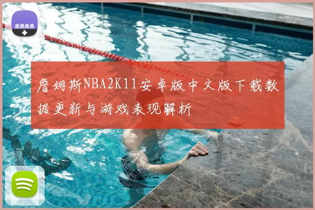詹姆斯NBA2K11安卓版中文版下载数据更新与游戏表现解析