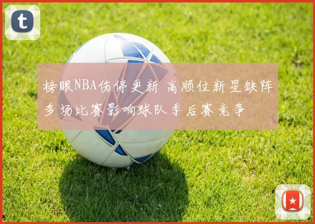 榜眼NBA伤停更新 高顺位新星缺阵多场比赛影响球队季后赛竞争