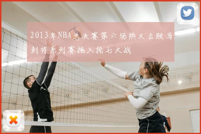 2013年NBA总决赛第六场热火击败马刺将系列赛拖入抢七大战