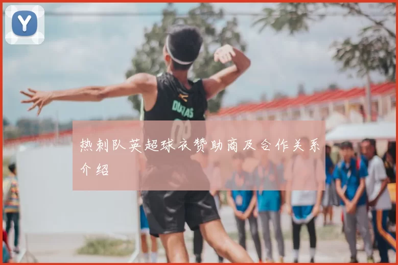 热刺队英超球衣赞助商及合作关系介绍