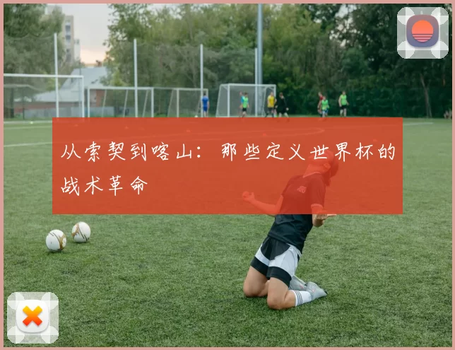 从索契到喀山:那些定义世界杯的战术革命