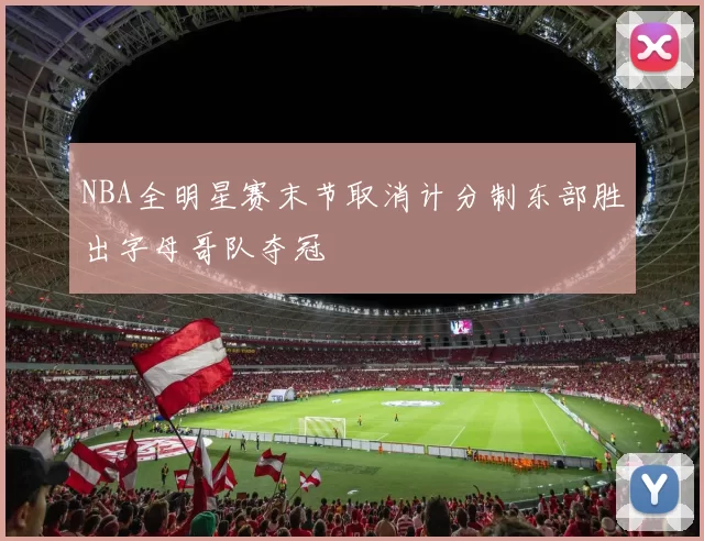 NBA全明星赛末节取消计分制东部胜出字母哥队夺冠