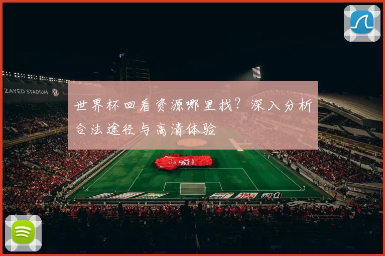 世界杯回看资源哪里找?深入分析合法途径与高清体验