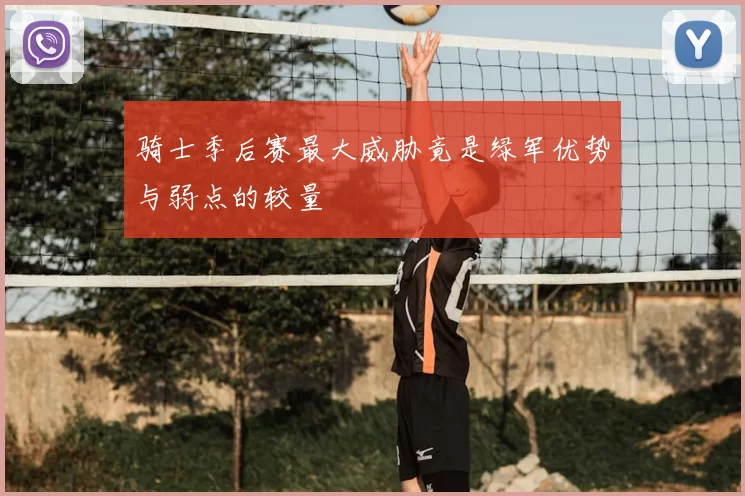 骑士季后赛最大威胁竟是绿军优势与弱点的较量