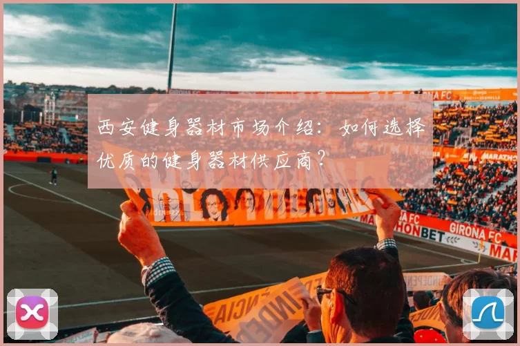 西安健身器材市场介绍：如何选择优质的健身器材供应商？