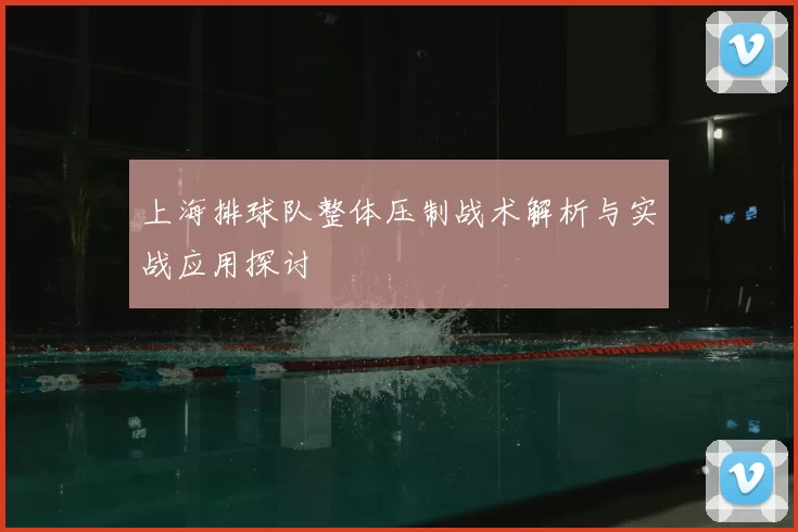 上海排球队整体压制战术解析与实战应用探讨