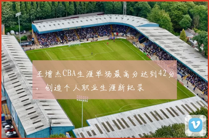 王增杰CBA生涯单场最高分达到42分，创造个人职业生涯新纪录