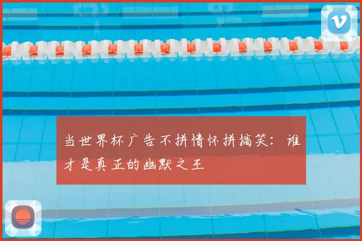 当世界杯广告不拼情怀拼搞笑:谁才是真正的幽默之王