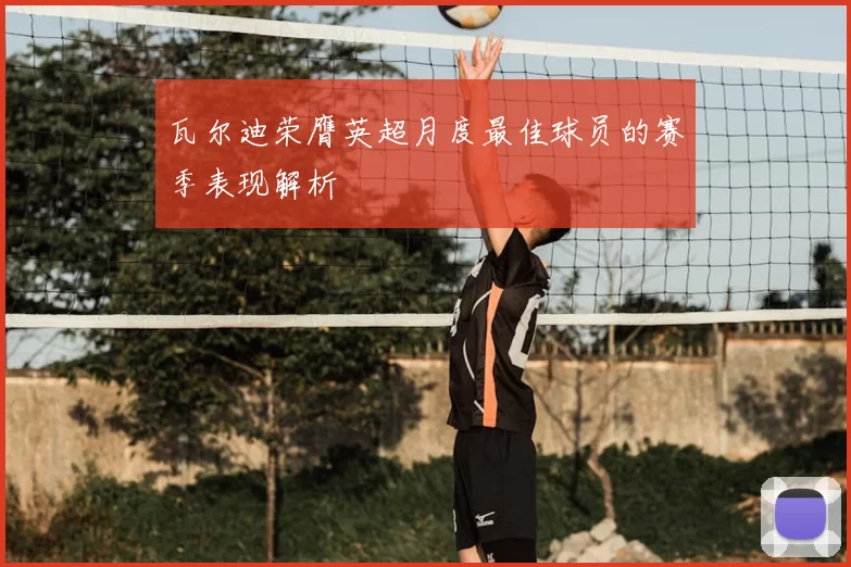 瓦尔迪荣膺英超月度最佳球员的赛季表现解析