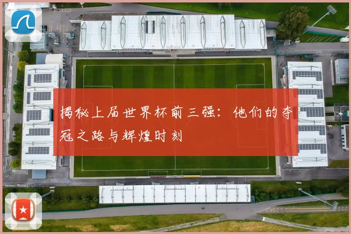 揭秘上届世界杯前三强:他们的夺冠之路与辉煌时刻