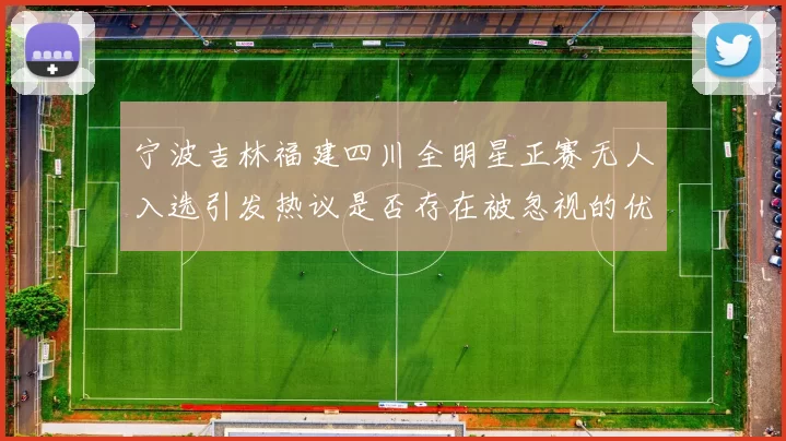 宁波吉林福建四川全明星正赛无人入选引发热议是否存在被忽视的优秀球员
