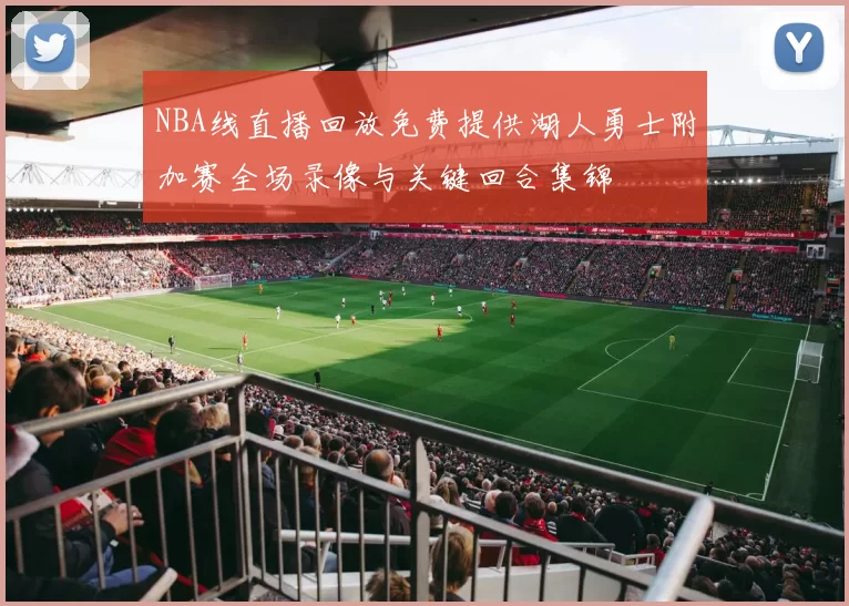 NBA线直播回放免费提供湖人勇士附加赛全场录像与关键回合集锦