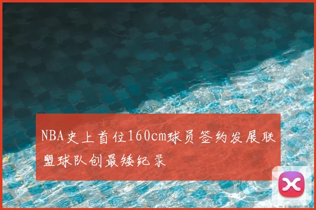 NBA史上首位160cm球员签约发展联盟球队创最矮纪录