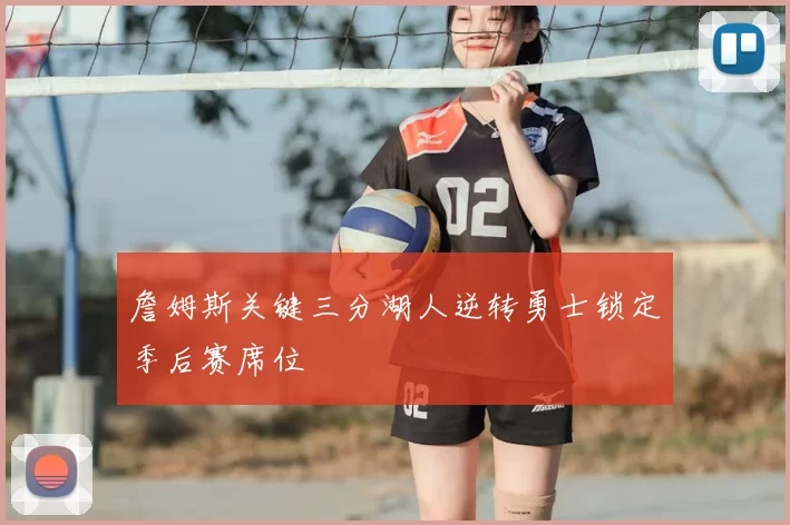 詹姆斯关键三分湖人逆转勇士锁定季后赛席位