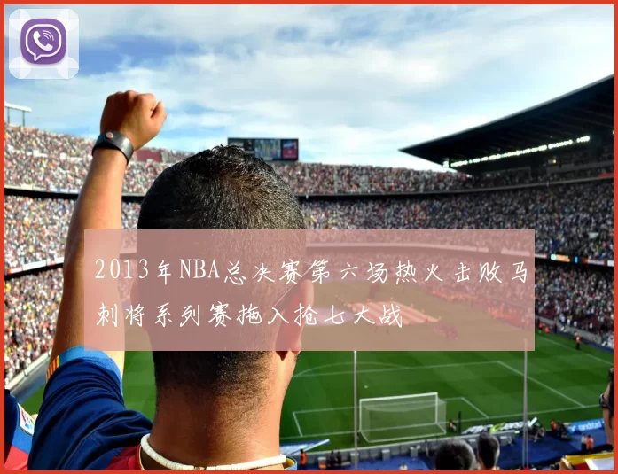 2013年NBA总决赛第六场热火击败马刺将系列赛拖入抢七大战