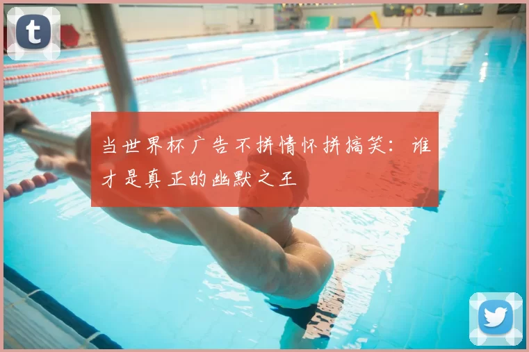 当世界杯广告不拼情怀拼搞笑：谁才是真正的幽默之王