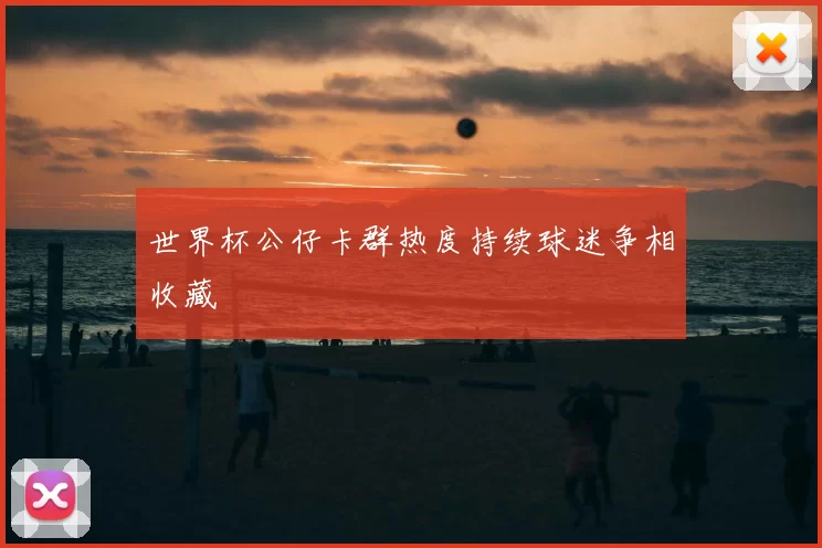 世界杯公仔卡群热度持续球迷争相收藏