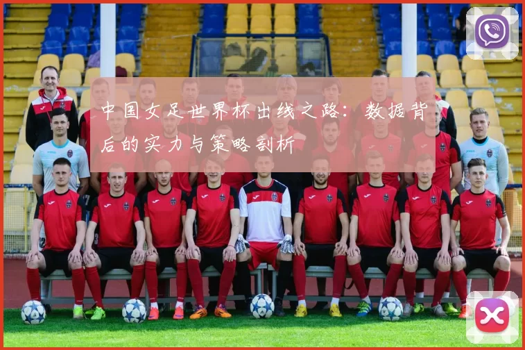 中国女足世界杯出线之路：数据背后的实力与策略剖析