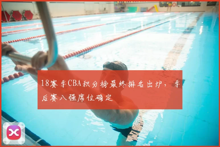18赛季CBA积分榜最终排名出炉，季后赛八强席位确定