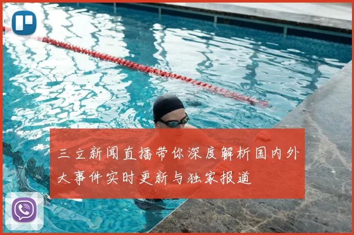 三立新闻直播带你深度解析国内外大事件实时更新与独家报道