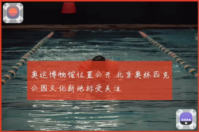 奥运博物馆位置公开 北京奥林匹克公园文化新地标受关注