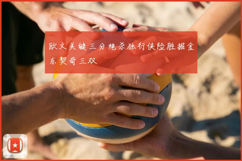欧文关键三分绝杀独行侠险胜掘金东契奇三双