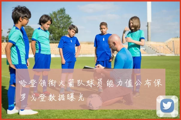 哈登领衔火箭队球员能力值公布保罗戈登数据曝光