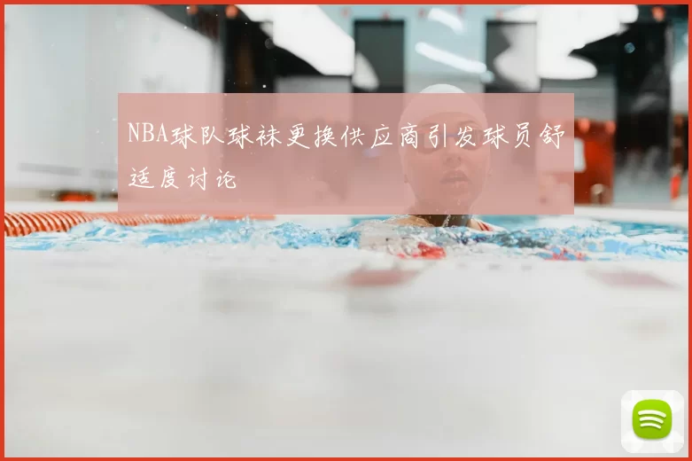 NBA球队球袜更换供应商引发球员舒适度讨论