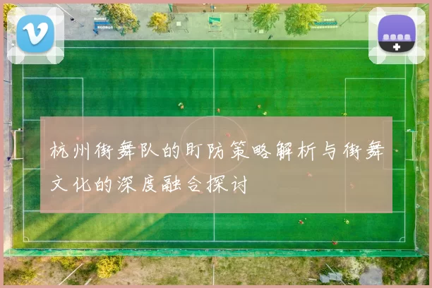 杭州街舞队的盯防策略解析与街舞文化的深度融合探讨