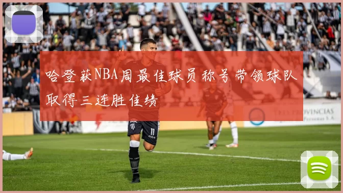 哈登获NBA周最佳球员称号带领球队取得三连胜佳绩