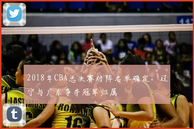 2018年CBA总决赛对阵名单确定，辽宁与广东争夺冠军归属