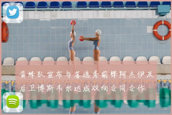 黄蜂队宣布与落选秀前锋阿杰伊及后卫博斯韦尔达成双向合同合作