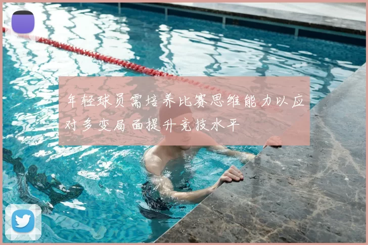 年轻球员需培养比赛思维能力以应对多变局面提升竞技水平