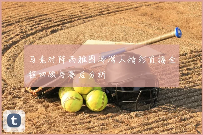马竞对阵西雅图海湾人精彩直播全程回顾与赛后分析