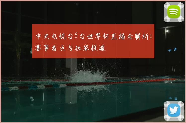 中央电视台5台世界杯直播全解析:赛事看点与独家报道