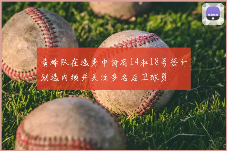 黄蜂队在选秀中持有14和18号签计划选内线并关注多名后卫球员