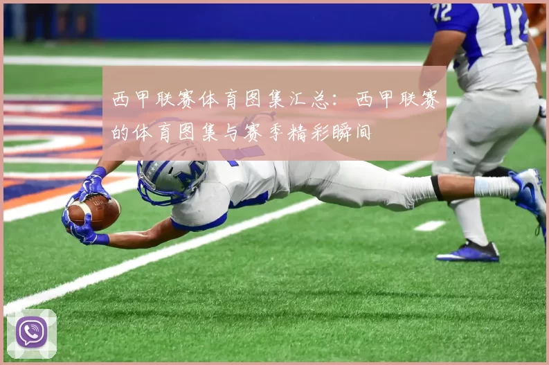 西甲联赛体育图集汇总：西甲联赛的体育图集与赛季精彩瞬间