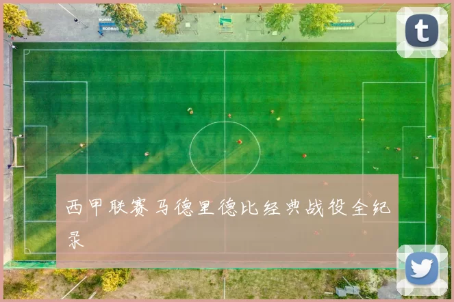 西甲联赛马德里德比经典战役全纪录