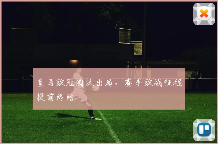 皇马欧冠淘汰出局,赛季欧战征程提前终结