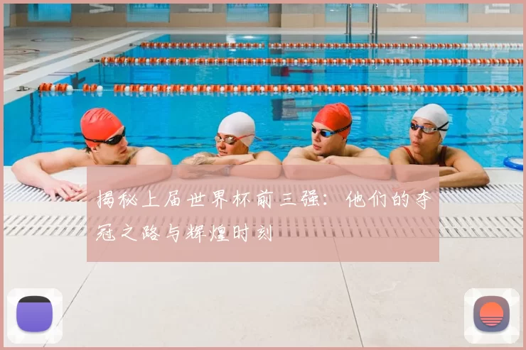 揭秘上届世界杯前三强:他们的夺冠之路与辉煌时刻