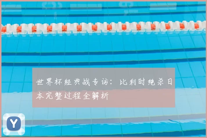 世界杯经典战专访:比利时绝杀日本完整过程全解析