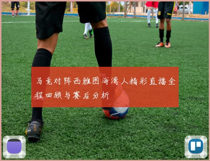 马竞对阵西雅图海湾人精彩直播全程回顾与赛后分析