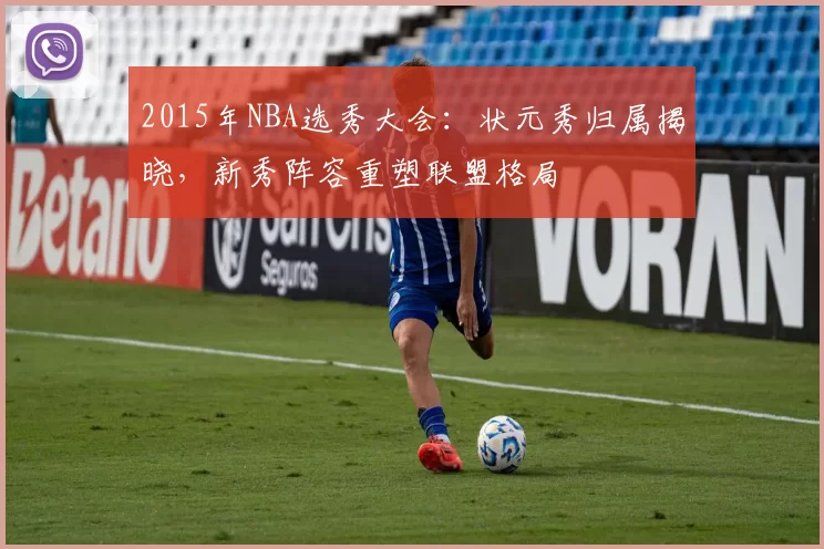 2015年NBA选秀大会：状元秀归属揭晓，新秀阵容重塑联盟格局