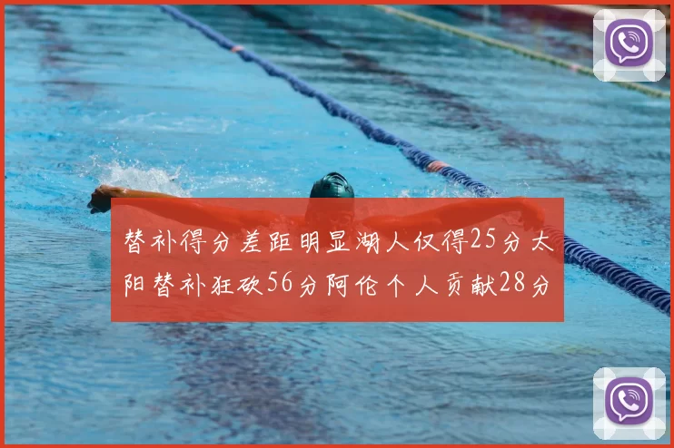 替补得分差距明显湖人仅得25分太阳替补狂砍56分阿伦个人贡献28分