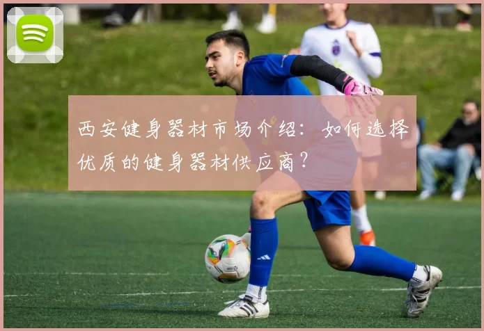 西安健身器材市场介绍：如何选择优质的健身器材供应商？