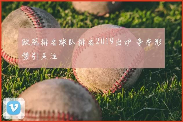 欧冠排名球队排名2019出炉 争夺形势引关注
