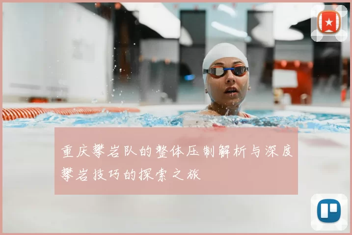 重庆攀岩队的整体压制解析与深度攀岩技巧的探索之旅