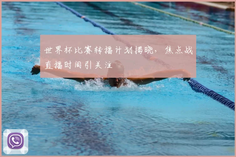 世界杯比赛转播计划揭晓，焦点战直播时间引关注