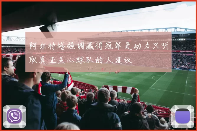 阿尔特塔强调赢得冠军是动力只听取真正关心球队的人建议