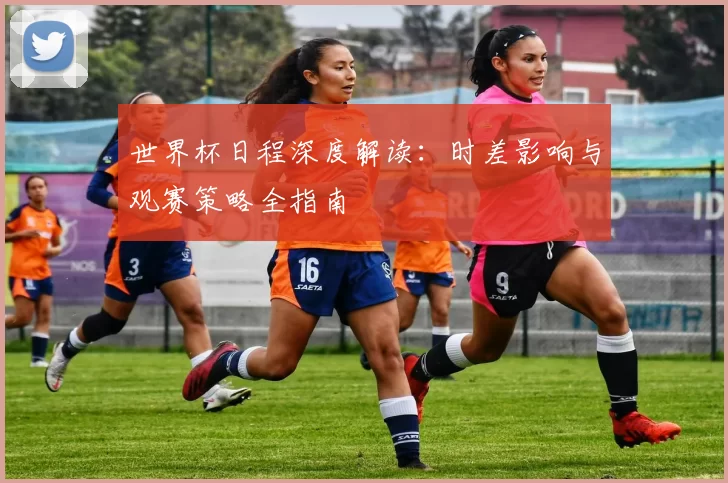 世界杯日程深度解读:时差影响与观赛策略全指南